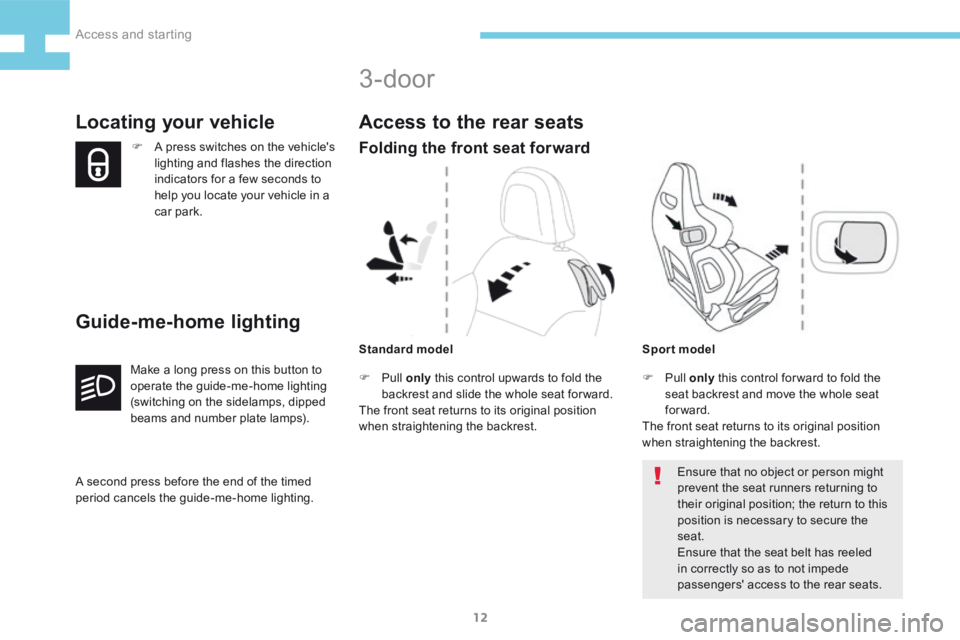 Peugeot 208 2015   - RHD (UK, Australia) User Guide 12
208_en_Chap02_ Acces-Demarrage_ed01-2015
F A press switches on the vehicle's 
lighting and flashes the direction 
indicators for a few seconds to 
help you locate your vehicle in a 
car park.
L