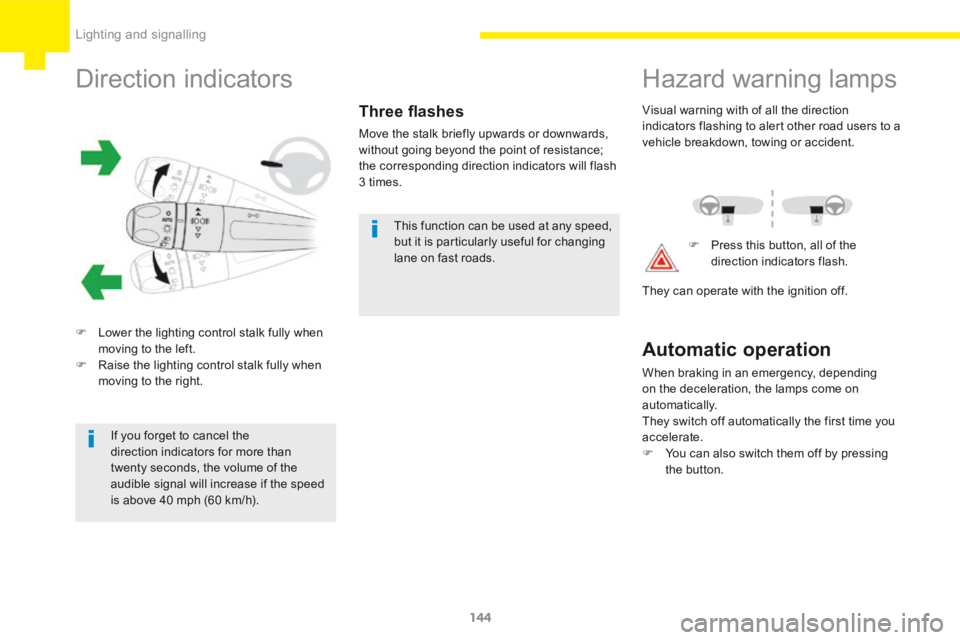Peugeot 208 2015  Owners Manual - RHD (UK, Australia) 144
208_en_Chap06_Feux-Signalisations_ed01-2015
Direction indicators
F Lower the lighting control stalk fully when 
moving to the left.
F  Raise the lighting control stalk fully when 
moving to the ri