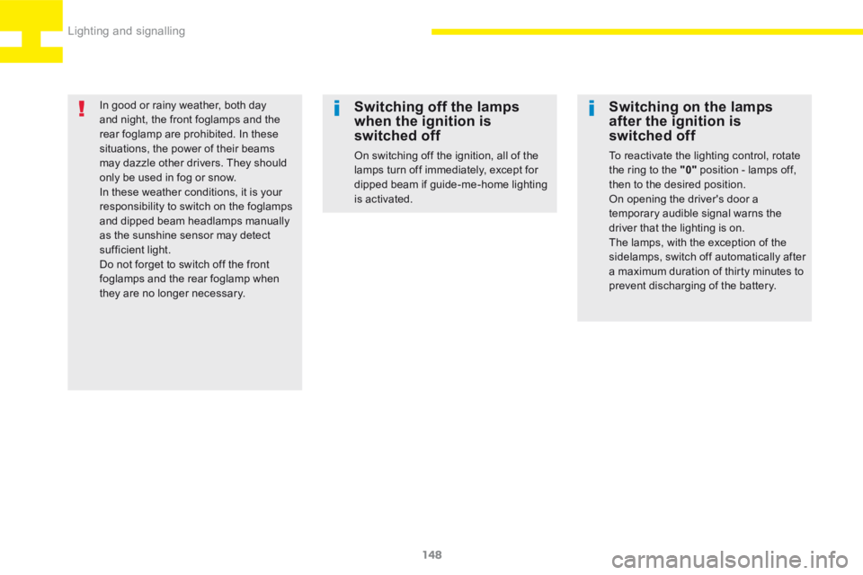 Peugeot 208 2015  Owners Manual - RHD (UK, Australia) 148
208_en_Chap06_Feux-Signalisations_ed01-2015
In good or rainy weather, both day 
and night, the front foglamps and the 
rear foglamp are prohibited. In these 
situations, the power of their beams 

