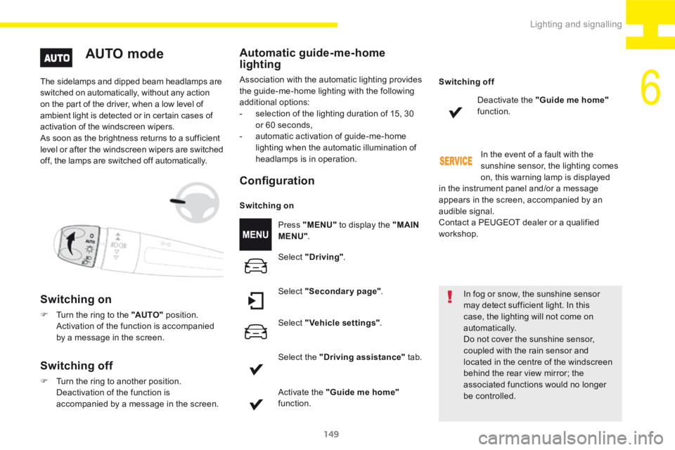 Peugeot 208 2015  Owners Manual - RHD (UK, Australia) 149
208_en_Chap06_Feux-Signalisations_ed01-2015
The sidelamps and dipped beam headlamps are 
switched on automatically, without any action 
on the part of the driver, when a low level of 
ambient ligh
