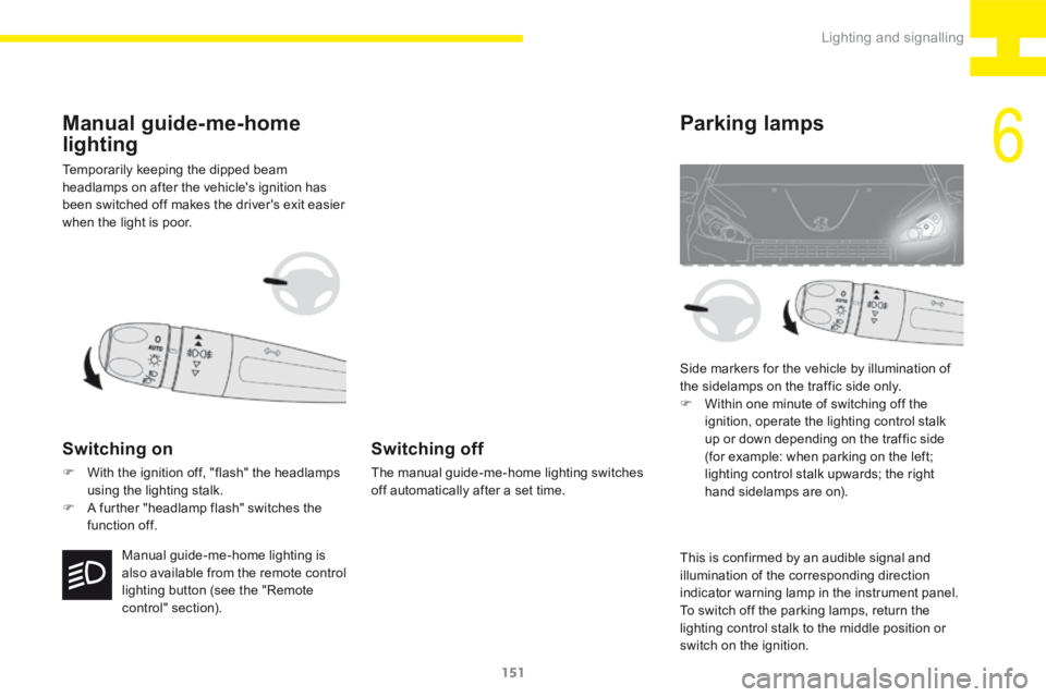Peugeot 208 2015  Owners Manual - RHD (UK, Australia) 151
208_en_Chap06_Feux-Signalisations_ed01-2015
Temporarily keeping the dipped beam 
headlamps on after the vehicle's ignition has 
been switched off makes the driver's exit easier 
when the l
