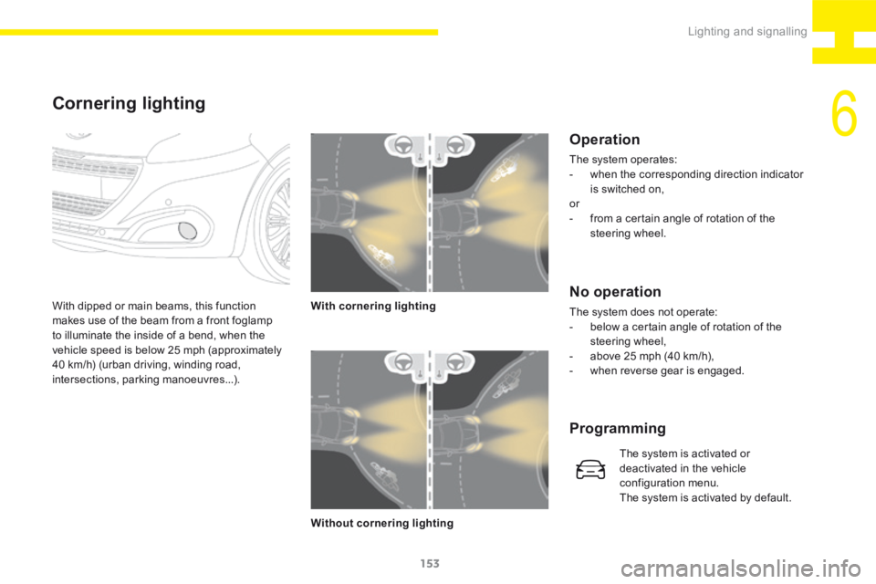 Peugeot 208 2015  Owners Manual - RHD (UK, Australia) 153
208_en_Chap06_Feux-Signalisations_ed01-2015
With dipped or main beams, this function 
makes use of the beam from a front foglamp 
to illuminate the inside of a bend, when the 
vehicle speed is bel