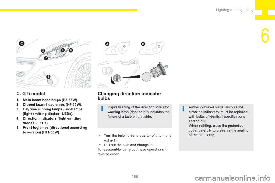 Peugeot 208 2015  Owners Manual - RHD (UK, Australia) 155
208_en_Chap06_Feux-Signalisations_ed01-2015
Amber coloured bulbs, such as the 
direction indicators, must be replaced 
with bulbs of identical specifications 
and colour.
When refitting, close the