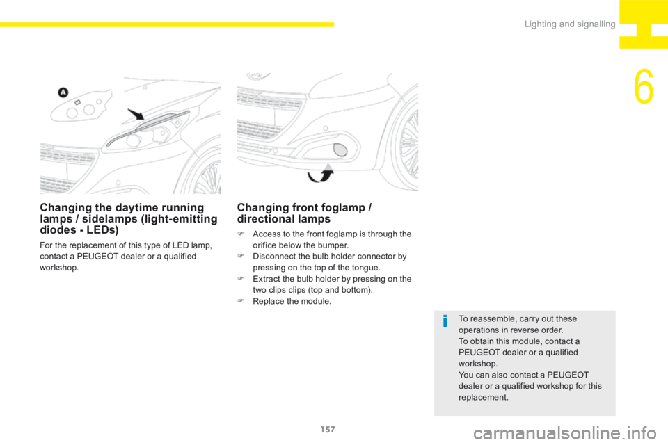 Peugeot 208 2015  Owners Manual - RHD (UK, Australia) 157
208_en_Chap06_Feux-Signalisations_ed01-2015
Changing the daytime running 
lamps / sidelamps (light- emitting 
diodes - LEDs)
For the replacement of this type of LED lamp, 
contact a PEUGEOT dealer