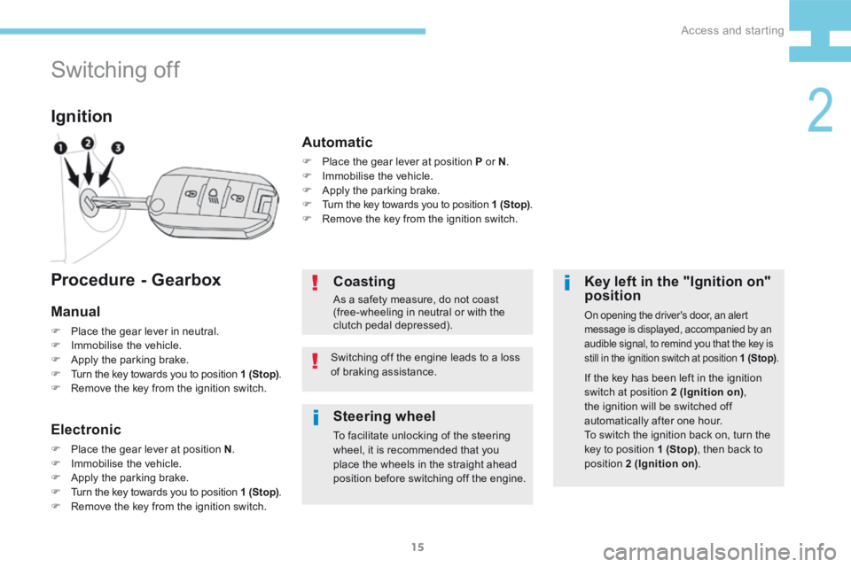 Peugeot 208 2015   - RHD (UK, Australia) User Guide 15
208_en_Chap02_ Acces-Demarrage_ed01-2015
Switching off
Ignition
Key left in the "Ignition on" 
position
On opening the driver's door, an alert 
message is displayed, accompanied by an 
