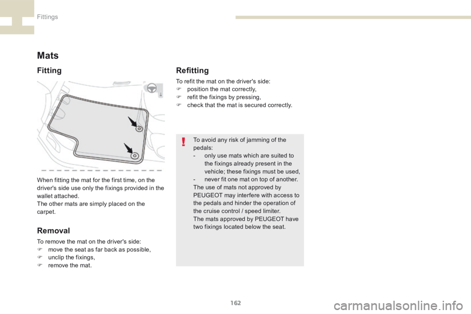 Peugeot 208 2015  Owners Manual - RHD (UK, Australia) 162
208_en_Chap07_ Amenagements_ed01-2015
Mats
When fitting the mat for the first time, on the 
driver's side use only the fixings provided in the 
wallet attached.
The other mats are simply place