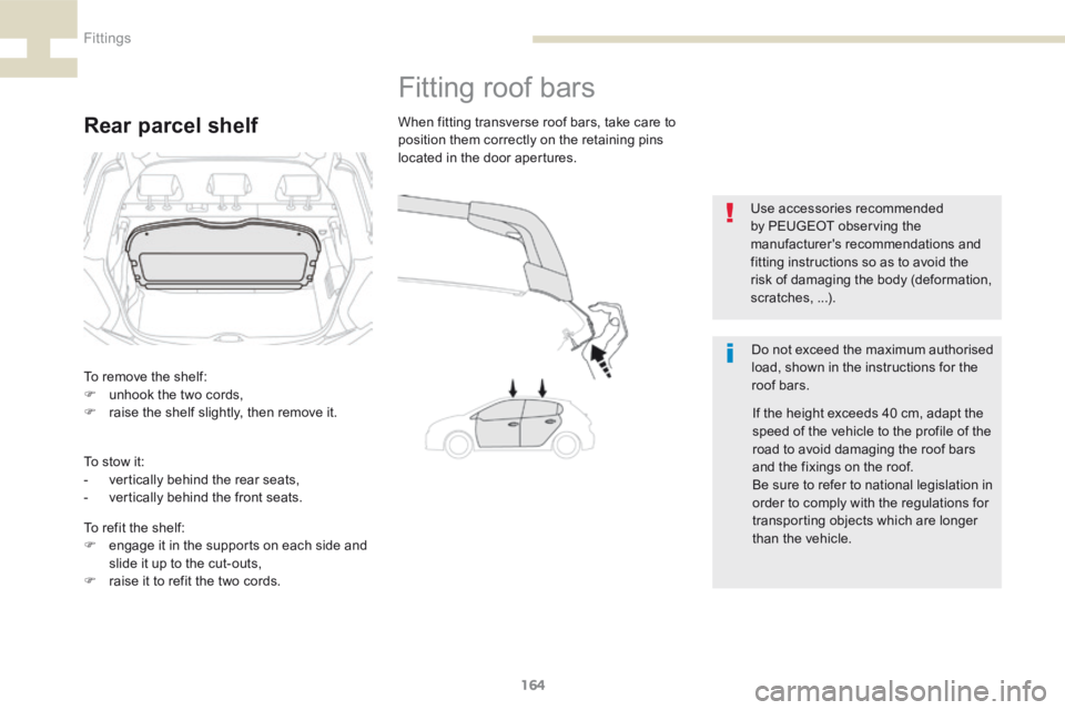 Peugeot 208 2015  Owners Manual - RHD (UK, Australia) 164
208_en_Chap07_ Amenagements_ed01-2015
Rear parcel shelf
Fitting roof bars
Do not exceed the maximum authorised 
load, shown in the instructions for the 
roof bars.
When fitting transverse roof bar