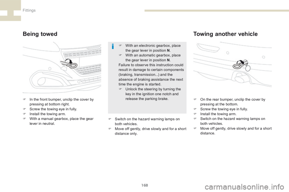 Peugeot 208 2015  Owners Manual - RHD (UK, Australia) 168
208_en_Chap07_ Amenagements_ed01-2015
Being towedTowing another vehicle
F In the front bumper, unclip the cover by 
pressing at bottom right.
F  Screw the towing eye in fully.
F  Install the towin
