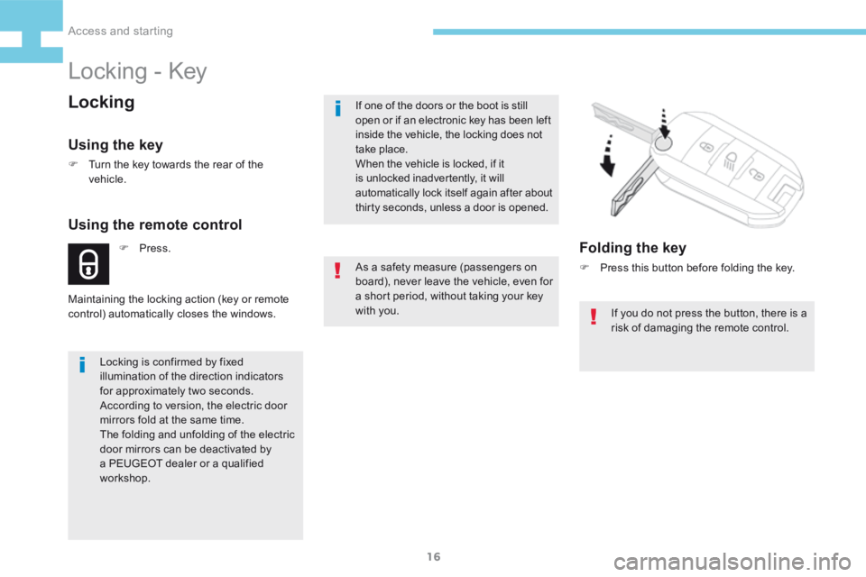 Peugeot 208 2015   - RHD (UK, Australia) User Guide 16
208_en_Chap02_ Acces-Demarrage_ed01-2015
F Press.
Using the remote control
Maintaining the locking action (key or remote 
control) automatically closes the windows.
Locking - Key
Locking
Using the 