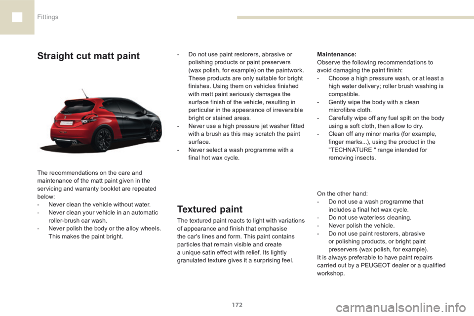 Peugeot 208 2015  Owners Manual - RHD (UK, Australia) 172
208_en_Chap07_ Amenagements_ed01-2015
Textured paint
The textured paint reacts to light with variations 
of appearance and finish that emphasise 
the car's lines and form. This paint contains 