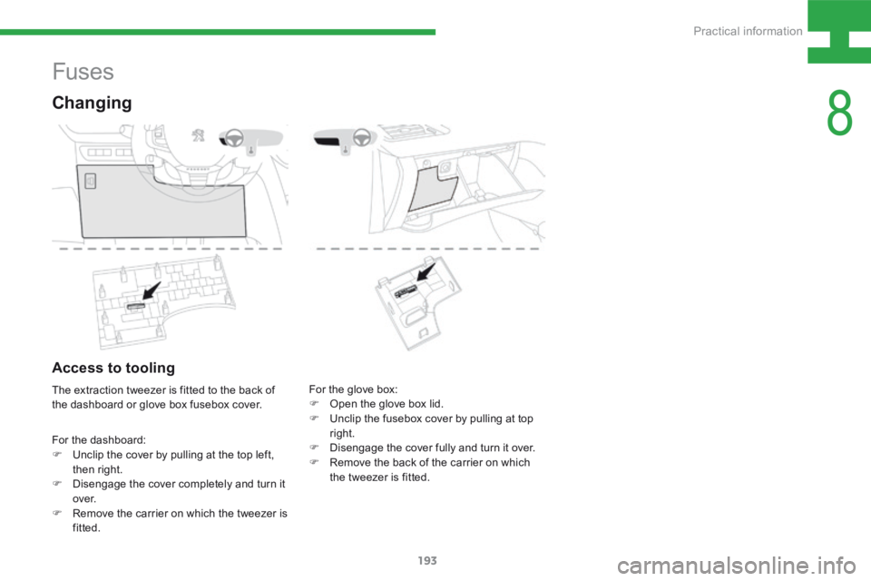 Peugeot 208 2015  Owners Manual - RHD (UK, Australia) 193
208_en_Chap08_Informations-pratiques_ed01-2015
Fuses
Changing
For the dashboard:
F Unclip the cover by pulling at the top left, 
then right.
F  Disengage the cover completely and turn it 
ove r.
F