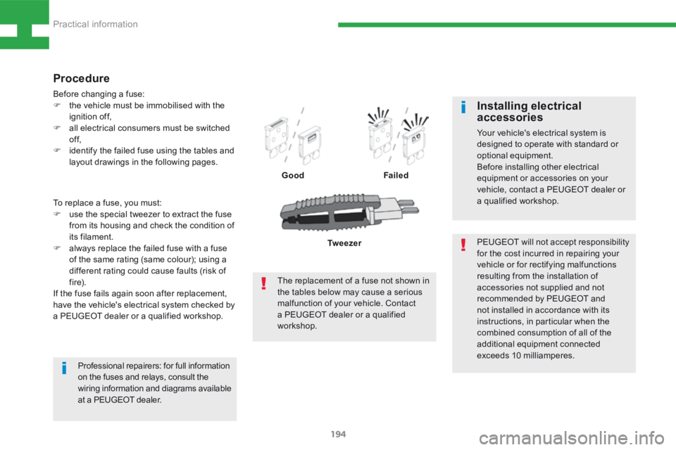 Peugeot 208 2015  Owners Manual - RHD (UK, Australia) 194
208_en_Chap08_Informations-pratiques_ed01-2015
To replace a fuse, you must:
F use the special tweezer to extract the fuse 
from its housing and check the condition of 
its filament.
F  always repl