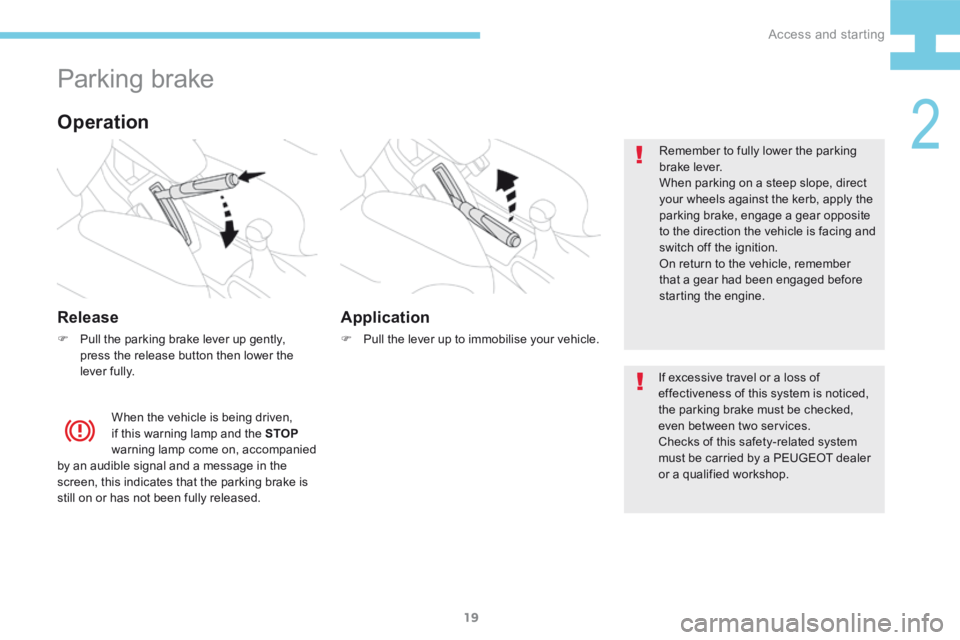 Peugeot 208 2015   - RHD (UK, Australia) Owners Guide 19
208_en_Chap02_ Acces-Demarrage_ed01-2015
Parking brake
Release
F Pull the parking brake lever up gently, 
press the release button then lower the 
lever fully. Remember to fully lower the parking 
