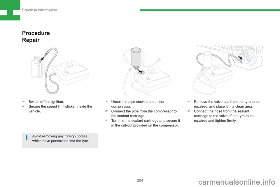 Peugeot 208 2015 Owners Manual - RHD (UK, Australia) 204
208_en_Chap08_Informations-pratiques_ed01-2015
F Switch off the ignition.
F Secure the speed limit sticker inside the
vehicle.
Procedure
Repair
F Uncoil the pipe stowed under the
compressor.
F Peugeot 208 2015 Owners Manual - RHD (UK, Australia) 204
208_en_Chap08_Informations-pratiques_ed01-2015
F Switch off the ignition.
F Secure the speed limit sticker inside the
vehicle.
Procedure
Repair
F Uncoil the pipe stowed under the
compressor.
F