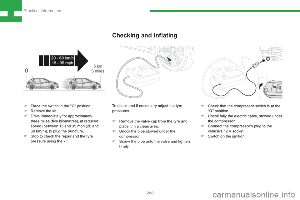 Peugeot 208 2015 Owners Manual - RHD (UK, Australia) 206
208_en_Chap08_Informations-pratiques_ed01-2015
Checking and inflating
F Place the switch in the " O" position.
F Remove the kit.
F Drive immediately for approximately
three miles (five Peugeot 208 2015 Owners Manual - RHD (UK, Australia) 206
208_en_Chap08_Informations-pratiques_ed01-2015
Checking and inflating
F Place the switch in the " O" position.
F Remove the kit.
F Drive immediately for approximately
three miles (five