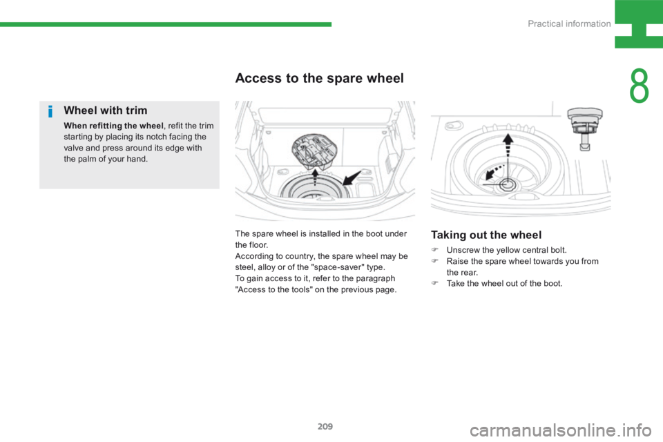 Peugeot 208 2015  Owners Manual - RHD (UK, Australia) 209
208_en_Chap08_Informations-pratiques_ed01-2015
Wheel with trim
When refitting the wheel, refit the trim 
starting by placing its notch facing the 
valve and press around its edge with 
the palm of
