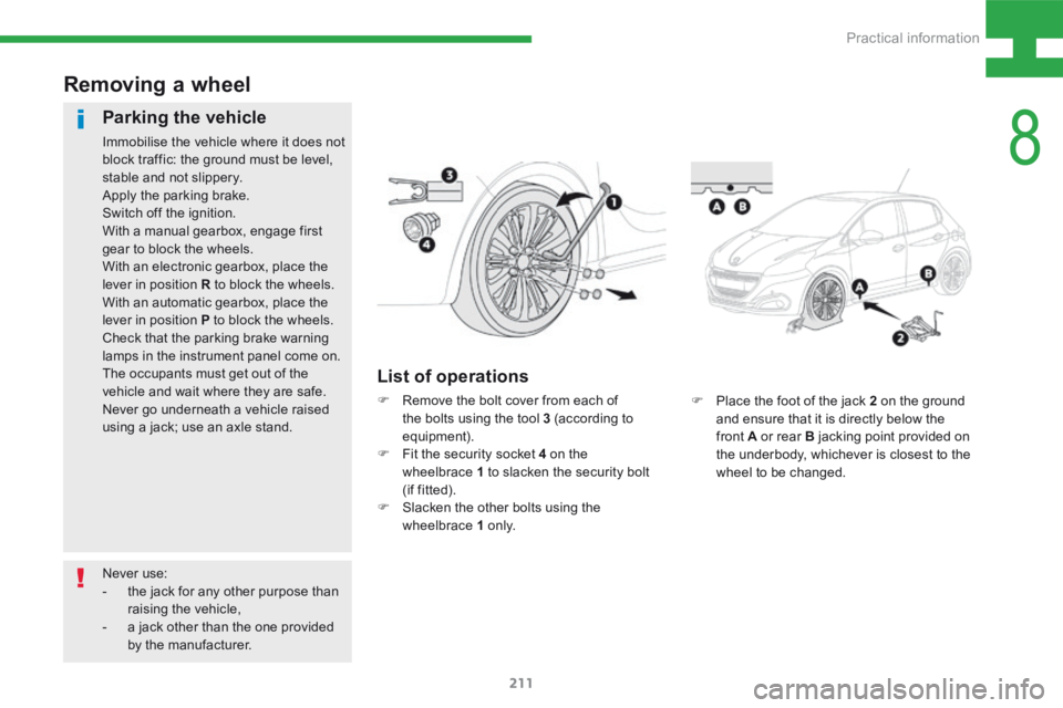 Peugeot 208 2015  Owners Manual - RHD (UK, Australia) 211
208_en_Chap08_Informations-pratiques_ed01-2015
F Place the foot of the jack 2 on the ground 
and ensure that it is directly below the 
front A or rear B jacking point provided on 
the underbody, w