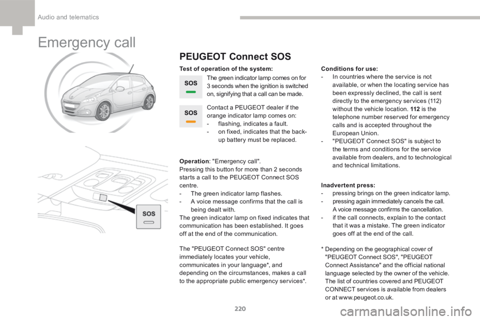 Peugeot 208 2015 Owners Manual - RHD (UK, Australia) 220
208_en_Chap9a_BTA_ed01-2015
Emergency call
PEUGEOT Connect SOS
The green indicator lamp comes on for
3 seconds when the ignition is switched
on, signifying that a call can be made.
Operation : & Peugeot 208 2015 Owners Manual - RHD (UK, Australia) 220
208_en_Chap9a_BTA_ed01-2015
Emergency call
PEUGEOT Connect SOS
The green indicator lamp comes on for
3 seconds when the ignition is switched
on, signifying that a call can be made.
Operation : &