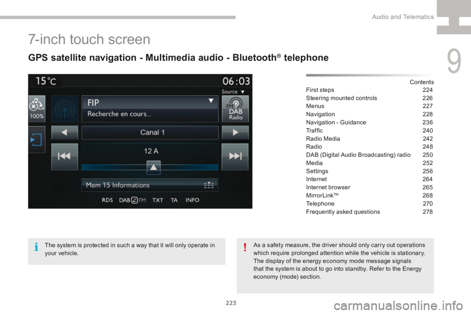Peugeot 208 2015 Owners Manual - RHD (UK, Australia) 223
208_en_Chap9b_SMEGplus_ed01-2015
7-inch touch screen
GPS satellite navigation - Multimedia audio - Bluetooth® telephone
Contents
First steps 224
Steering mounted controls 226
Menus 227
Navigat Peugeot 208 2015 Owners Manual - RHD (UK, Australia) 223
208_en_Chap9b_SMEGplus_ed01-2015
7-inch touch screen
GPS satellite navigation - Multimedia audio - Bluetooth® telephone
Contents
First steps 224
Steering mounted controls 226
Menus 227
Navigat