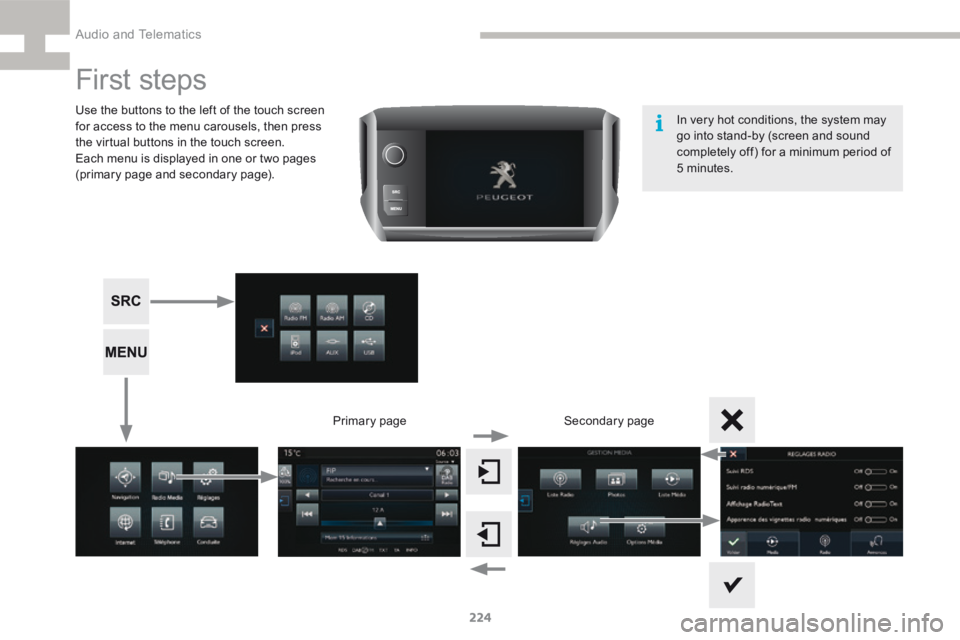 Peugeot 208 2015 Owners Manual - RHD (UK, Australia) 224
208_en_Chap9b_SMEGplus_ed01-2015
First steps
Use the buttons to the left of the touch screen
for access to the menu carousels, then press
the virtual buttons in the touch screen.
Each menu is di Peugeot 208 2015 Owners Manual - RHD (UK, Australia) 224
208_en_Chap9b_SMEGplus_ed01-2015
First steps
Use the buttons to the left of the touch screen
for access to the menu carousels, then press
the virtual buttons in the touch screen.
Each menu is di