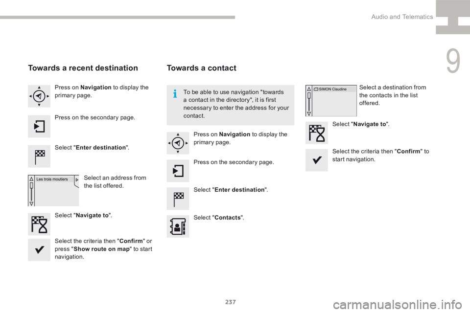 Peugeot 208 2015  Owners Manual - RHD (UK, Australia) 237
208_en_Chap9b_SMEGplus_ed01-2015
Towards a recent destination
Select "Enter destination ".
Select an address from 
the list offered.
Press on Navigation
 to display the 
primary page.
Pres