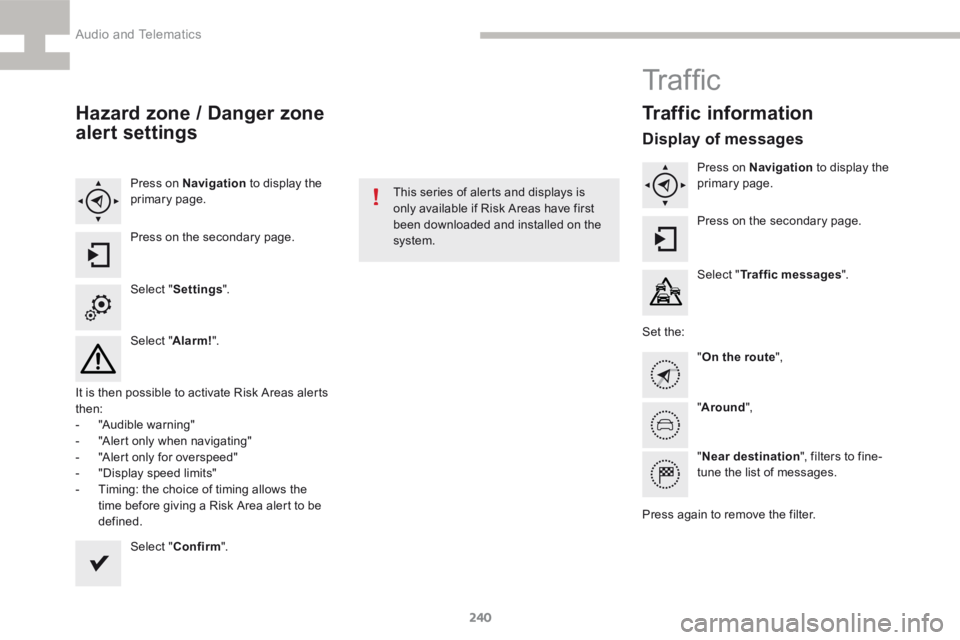 Peugeot 208 2015  Owners Manual - RHD (UK, Australia) 240
208_en_Chap9b_SMEGplus_ed01-2015
Hazard zone / Danger zone 
alert settings
Press on Navigation to display the 
primary page.
Press on the secondary page.
Select " Settings ".
Select " 