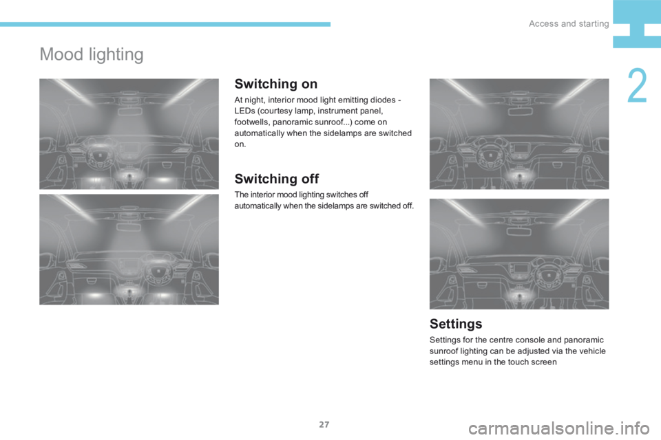 Peugeot 208 2015   - RHD (UK, Australia) Owners Guide 27
208_en_Chap02_ Acces-Demarrage_ed01-2015
Mood lighting
Switching on
At night, interior mood light emitting diodes -  
LEDs (courtesy lamp, instrument panel, 
footwells, panoramic sunroof...) come o