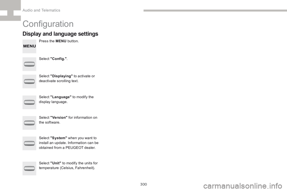 Peugeot 208 2015  Owners Manual - RHD (UK, Australia) 300
208_en_Chap9c_RDE2_ed01-2015
Configuration
Press the MENU button.
Select "Config." .
Select "Displaying"  to activate or 
deactivate scrolling text.
Select "Language"  to m