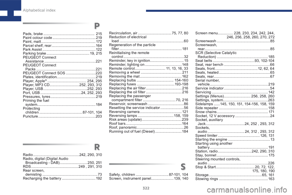 Peugeot 208 2015 Owners Manual - RHD (UK, Australia) 322
208_en_Chap10_index-alpha_ed01-2015
Screen menu ...............228, 230, 234, 242, 244,
246, 256, 258, 260, 270, 272
Screenwash .................................................... 85
Screenwash Peugeot 208 2015 Owners Manual - RHD (UK, Australia) 322
208_en_Chap10_index-alpha_ed01-2015
Screen menu ...............228, 230, 234, 242, 244,
246, 256, 258, 260, 270, 272
Screenwash .................................................... 85
Screenwash