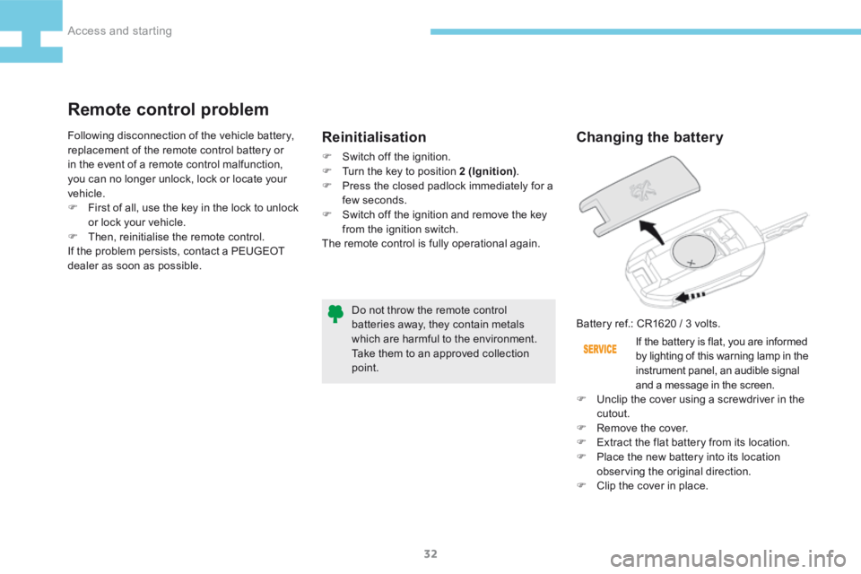Peugeot 208 2015   - RHD (UK, Australia) Owners Guide 32
208_en_Chap02_ Acces-Demarrage_ed01-2015
Changing the battery
Battery ref.: CR1620 / 3 volts.If the battery is flat, you are informed 
by lighting of this warning lamp in the 
instrument panel, an 
