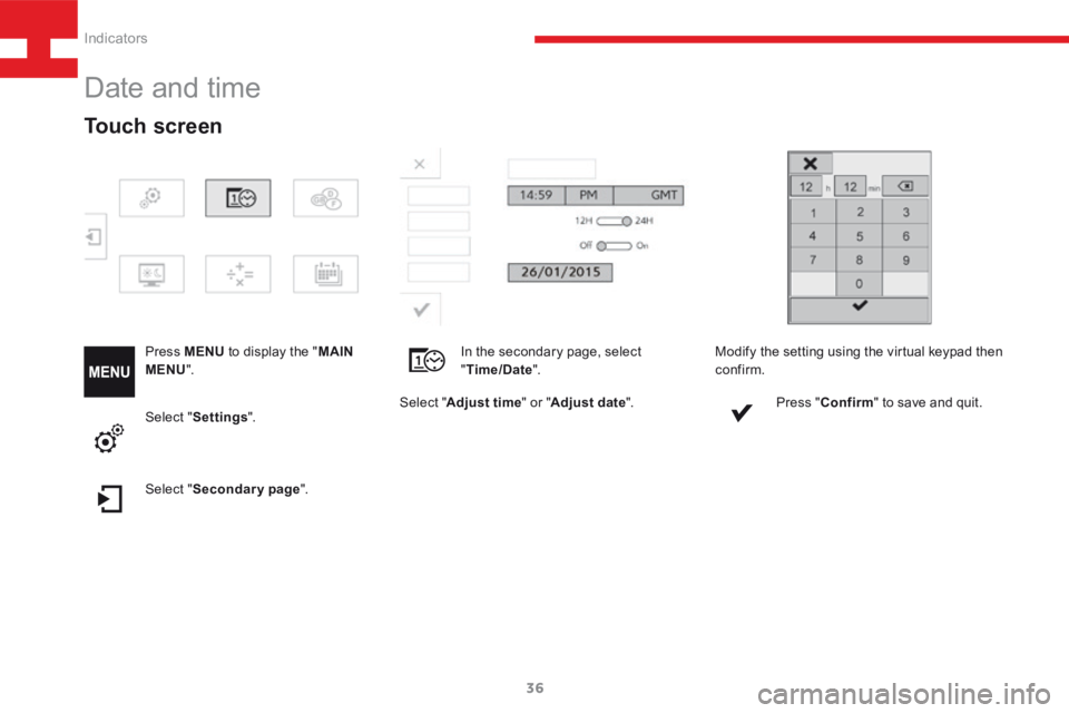 Peugeot 208 2015   - RHD (UK, Australia) Owners Guide 36
208_en_Chap03_Indicateurs_ed01-2015
Date and time
Press MENU to display the " MAIN 
MENU ".
Select "Adjust time " or "Adjust date ".
Touch screen
Select "Settings ".