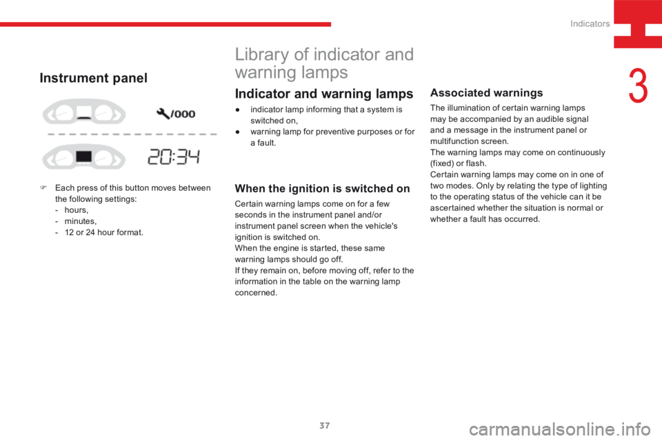 Peugeot 208 2015   - RHD (UK, Australia) Owners Guide 37
208_en_Chap03_Indicateurs_ed01-2015
Library of indicator and 
warning lamps
When the ignition is switched on
Certain warning lamps come on for a few 
seconds in the instrument panel and/or 
instrum