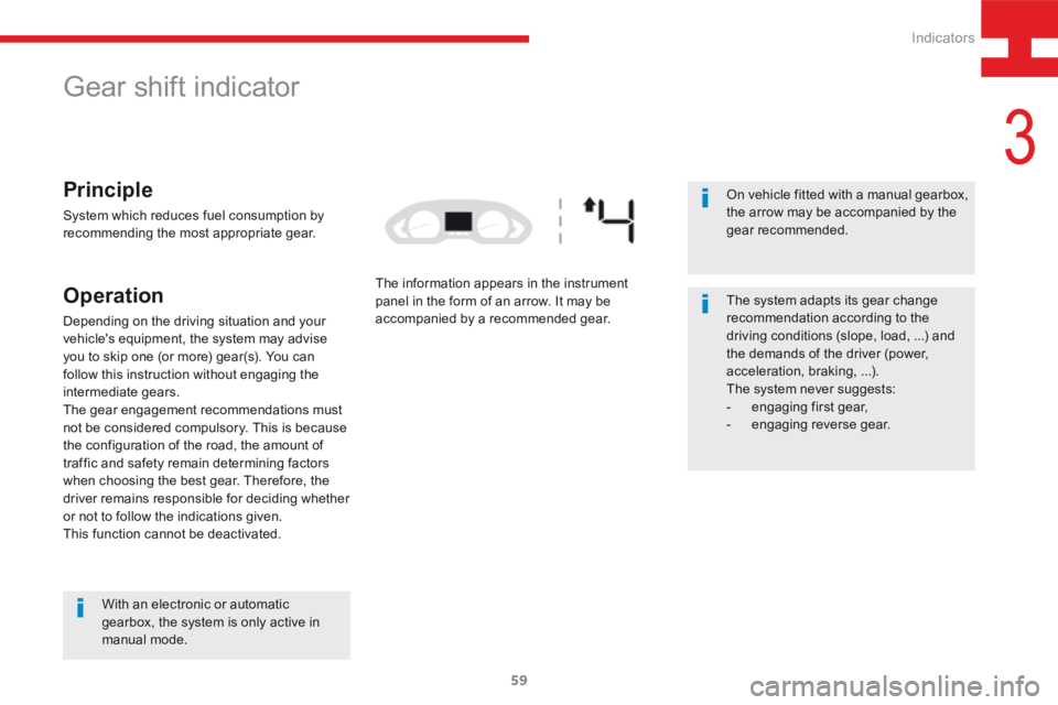Peugeot 208 2015 - RHD (UK, Australia) Repair Manual 59
208_en_Chap03_Indicateurs_ed01-2015
Gear shift indicator
Principle
System which reduces fuel consumption by
recommending the most appropriate gear.
Operation
Depending on the driving situation and Peugeot 208 2015 - RHD (UK, Australia) Repair Manual 59
208_en_Chap03_Indicateurs_ed01-2015
Gear shift indicator
Principle
System which reduces fuel consumption by
recommending the most appropriate gear.
Operation
Depending on the driving situation and