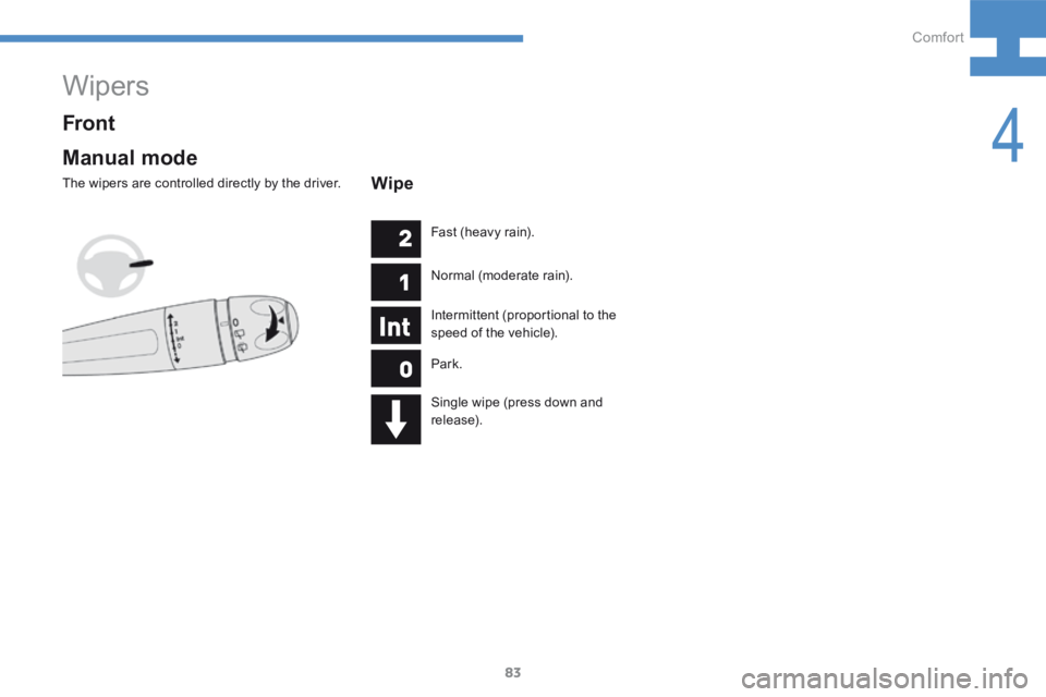 Peugeot 208 2015 - RHD (UK, Australia) Manual Online 83
208_en_Chap04_confort_ed01-2015
Wipers
Manual mode
The wipers are controlled directly by the driver.
Front
Wipe
Fast (heavy rain).
Normal (moderate rain).
Intermittent (proportional to the
speed o Peugeot 208 2015 - RHD (UK, Australia) Manual Online 83
208_en_Chap04_confort_ed01-2015
Wipers
Manual mode
The wipers are controlled directly by the driver.
Front
Wipe
Fast (heavy rain).
Normal (moderate rain).
Intermittent (proportional to the
speed o