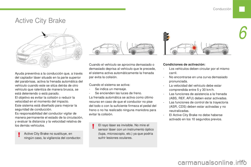 Peugeot 208 2015 Manual del propietario (in Spanish) Conducción141
208_es_Chap06_conduite_ed01-2016
El rayo láser es invisible. No mire el
sensor láser con un instrumento óptico
(lupa, microscopio, etc.) ya que podría
sufrir lesiones oculares.
A Peugeot 208 2015 Manual del propietario (in Spanish) Conducción141
208_es_Chap06_conduite_ed01-2016
El rayo láser es invisible. No mire el
sensor láser con un instrumento óptico
(lupa, microscopio, etc.) ya que podría
sufrir lesiones oculares.
A