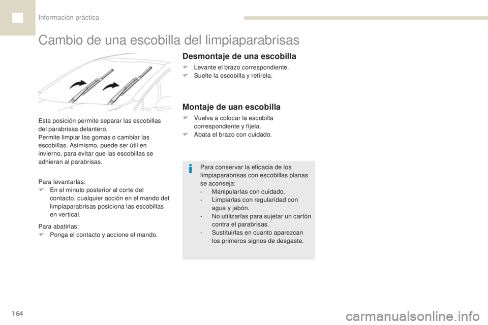 Peugeot 208 2015  Manual del propietario (in Spanish) Información práctica
164
208_es_Chap07_informations-pratiques_ed01-2016
Cambio de una escobilla del limpiaparabrisas
Para conservar la eficacia de los 
limpiaparabrisas con escobillas planas 
se aco