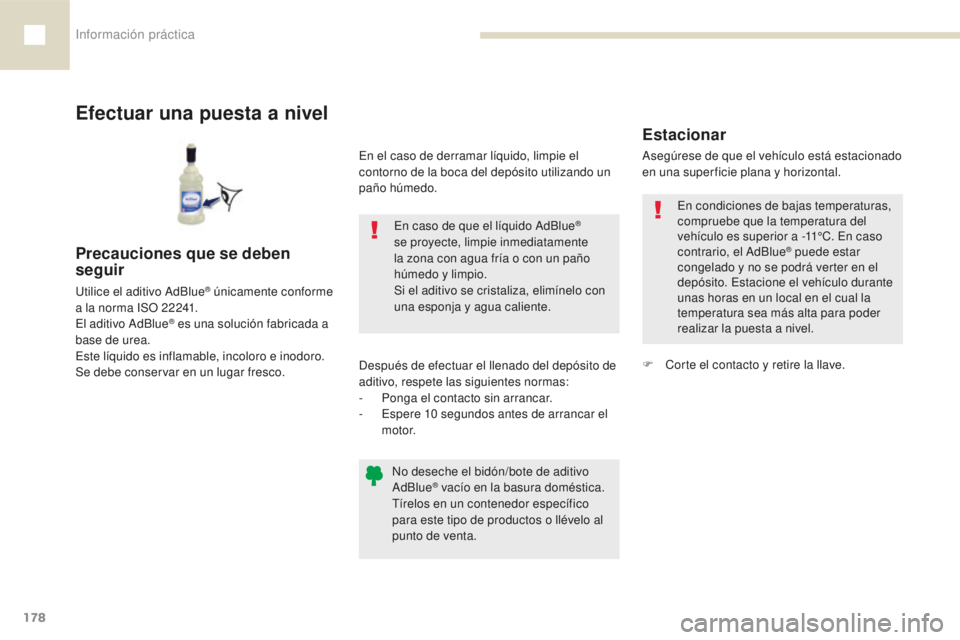 Peugeot 208 2015  Manual del propietario (in Spanish) Información práctica
178
208_es_Chap07_informations-pratiques_ed01-2016
Efectuar una puesta a nivel
En caso de que el líquido AdBlue® 
se proyecte, limpie inmediatamente 
la zona con agua fría o 