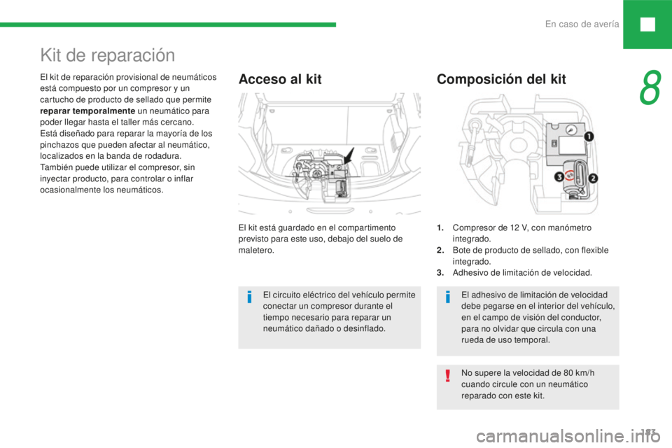 Peugeot 208 2015  Manual del propietario (in Spanish) En caso de avería183
208_es_Chap08_cas-de-panne_ed01-2016
El kit está guardado en el compartimento 
previsto para este uso, debajo del suelo de 
maletero.
El kit de reparación provisional de neumá
