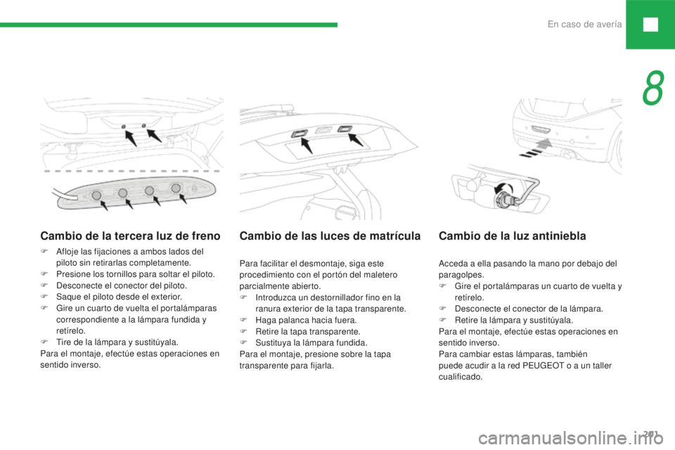 Peugeot 208 2015 Manual del propietario (in Spanish) En caso de avería201
208_es_Chap08_cas-de-panne_ed01-2016
Cambio de la tercera luz de freno
F Afloje las fijaciones a ambos lados del piloto sin retirarlas completamente.
F
P
resione los tornillos Peugeot 208 2015 Manual del propietario (in Spanish) En caso de avería201
208_es_Chap08_cas-de-panne_ed01-2016
Cambio de la tercera luz de freno
F Afloje las fijaciones a ambos lados del piloto sin retirarlas completamente.
F
P
resione los tornillos
