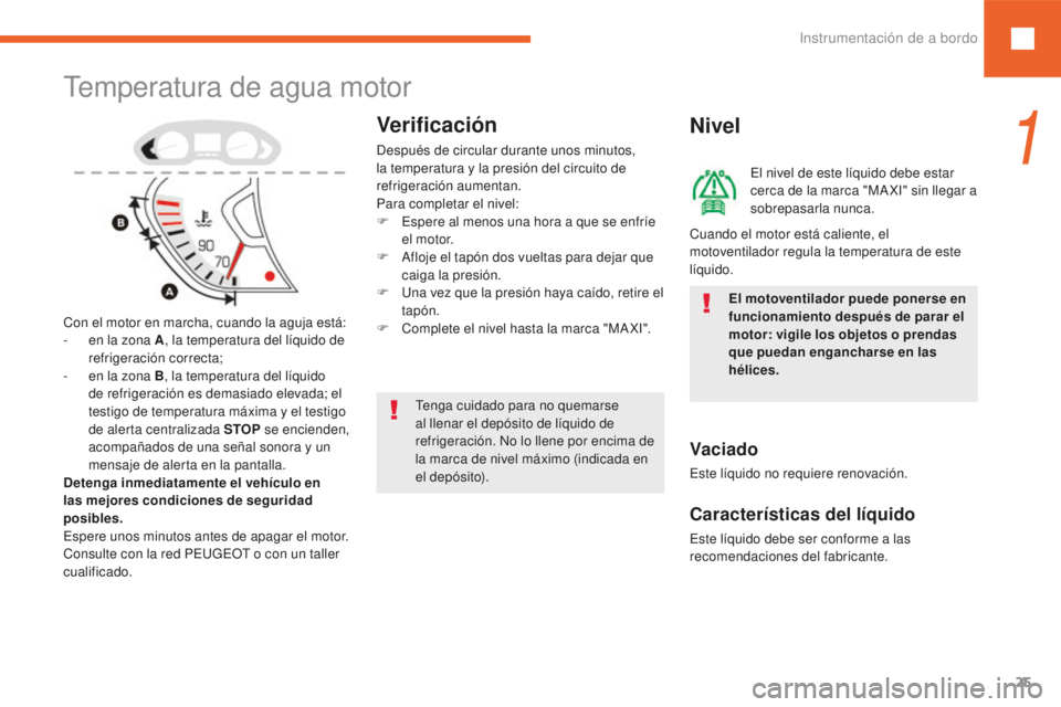 Peugeot 208 2015  Manual del propietario (in Spanish) 25
208_es_Chap01_instruments-bord_ed01-2016
Temperatura de agua motor
Con el motor en marcha, cuando la aguja está:
- e n la zona A , la temperatura del líquido de 
refrigeración correcta;
-
 
e
 n