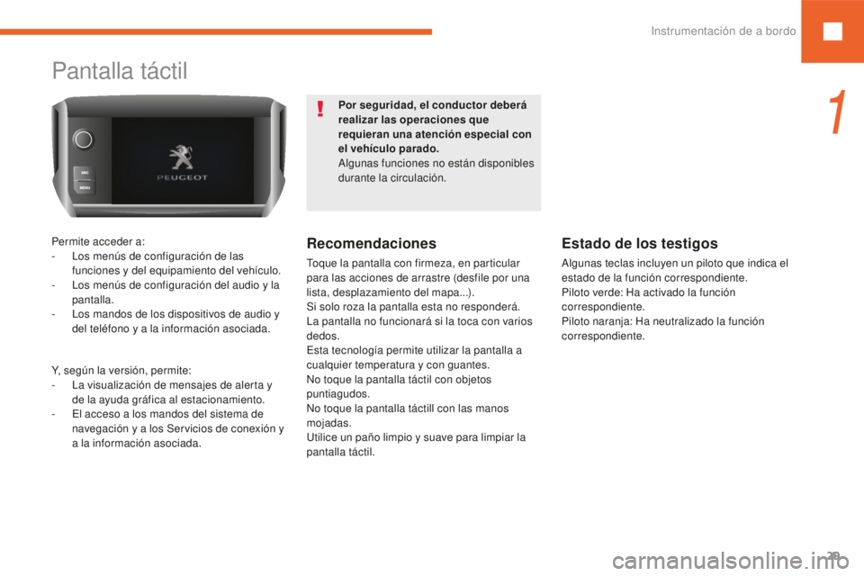 Peugeot 208 2015  Manual del propietario (in Spanish) 29
208_es_Chap01_instruments-bord_ed01-2016
Pantalla táctil
Permite acceder a:
- L os menús de configuración de las 
funciones y del equipamiento del vehículo.
-
 
L
 os menús de configuración d
