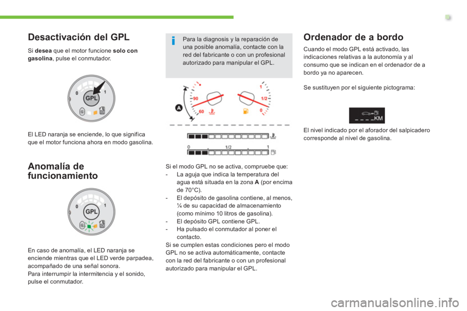 Peugeot 208 2015  Manual del propietario (in Spanish) .
7
  Para la diagnosis y la reparación de 
una posible anomalía, contacte con la 
red del fabricante o con un profesional 
autorizado para manipular el GPL.   
 
Desactivación del GPL 
 
 
Si  des