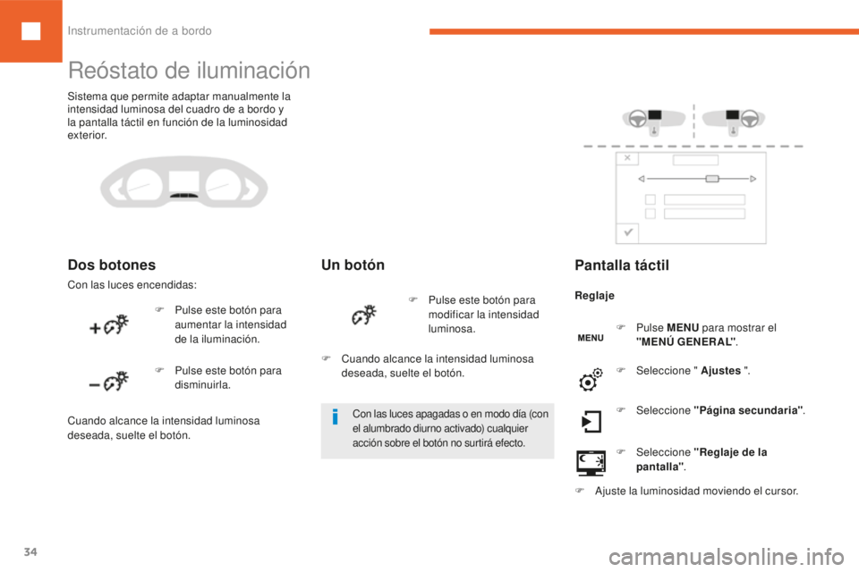 Peugeot 208 2015  Manual del propietario (in Spanish) 34
208_es_Chap01_instruments-bord_ed01-2016
Reóstato de iluminación
Dos botones
Con las luces encendidas:
Un botón
F Pulse este botón para aumentar la intensidad 
de la iluminación. F
 P ulse est