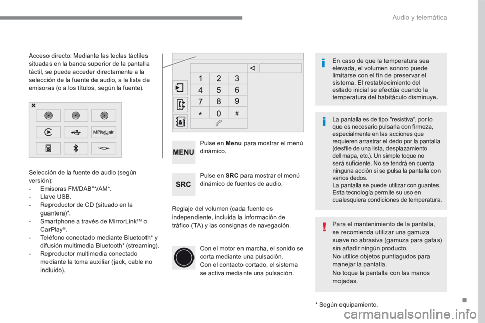 Peugeot 208 2015  Manual del propietario (in Spanish) 7
Selección de la fuente de audio (según 
versión):
- Emisoras FM/DAB"*/AM*.
-   Llave USB.
-  Reproductor de CD (situado en la 
guantera)*.
-  Smartphone a través de MirrorLink
TM o 
CarPlay
