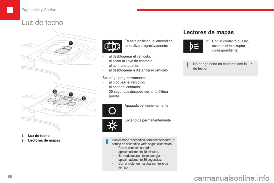 Peugeot 208 2015  Manual del propietario (in Spanish) Ergonomía y Confort
68
208_es_Chap03_ergonomie-confort_ed01-2016
Luz de techo
En esta posición, el encendido 
se realiza progresivamente:
-
 
a

l desbloquear el vehículo;
-
 
a

l sacar la llave d
