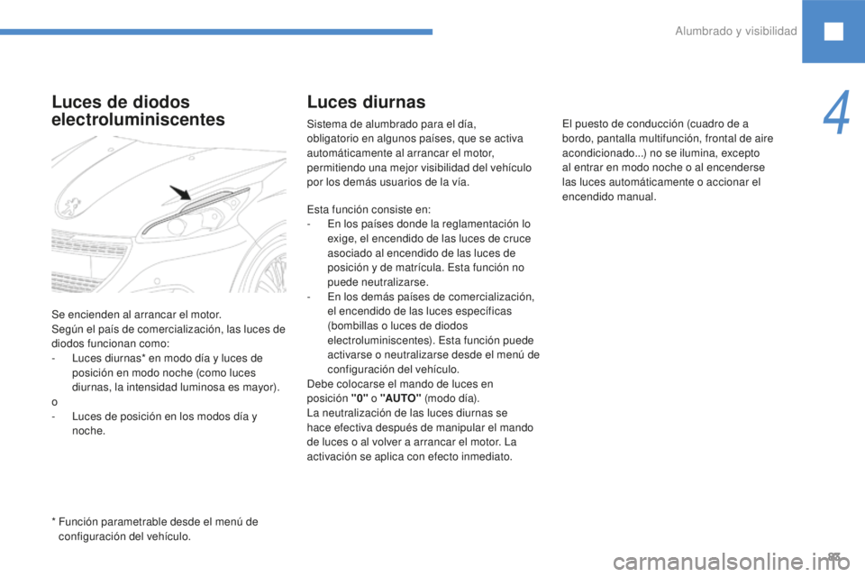 Peugeot 208 2015 Manual del propietario (in Spanish) 83
Luces diurnas
Sistema de alumbrado para el día,
obligatorio en algunos países, que se activa
automáticamente al arrancar el motor,
permitiendo una mejor visibilidad del vehículo
por los dem Peugeot 208 2015 Manual del propietario (in Spanish) 83
Luces diurnas
Sistema de alumbrado para el día,
obligatorio en algunos países, que se activa
automáticamente al arrancar el motor,
permitiendo una mejor visibilidad del vehículo
por los dem