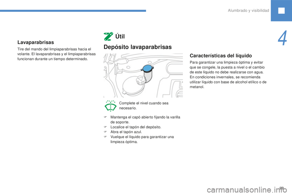 Peugeot 208 2015 Manual del propietario (in Spanish) 89
Lavaparabrisas
Tire del mando del limpiaparabrisas hacia el
volante. El lavaparabrisas y el limpiaparabrisas
funcionan durante un tiempo determinado.
Útil
Depósito lavaparabrisas
Complete el ni Peugeot 208 2015 Manual del propietario (in Spanish) 89
Lavaparabrisas
Tire del mando del limpiaparabrisas hacia el
volante. El lavaparabrisas y el limpiaparabrisas
funcionan durante un tiempo determinado.
Útil
Depósito lavaparabrisas
Complete el ni