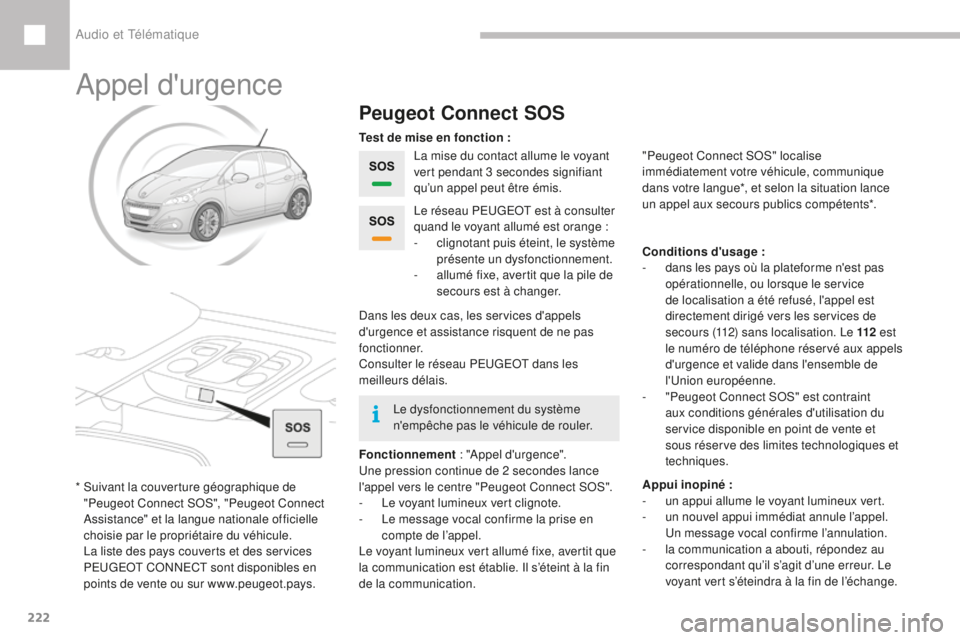 Peugeot 208 2015  Manuel du propriétaire (in French) 222
Appel d'urgence
Peugeot Connect SOS
La mise du contact allume le voyant 
vert pendant 3 secondes signifiant 
qu’un appel peut être émis.
Fonctionnement  : "Appel d'urgence".
Un