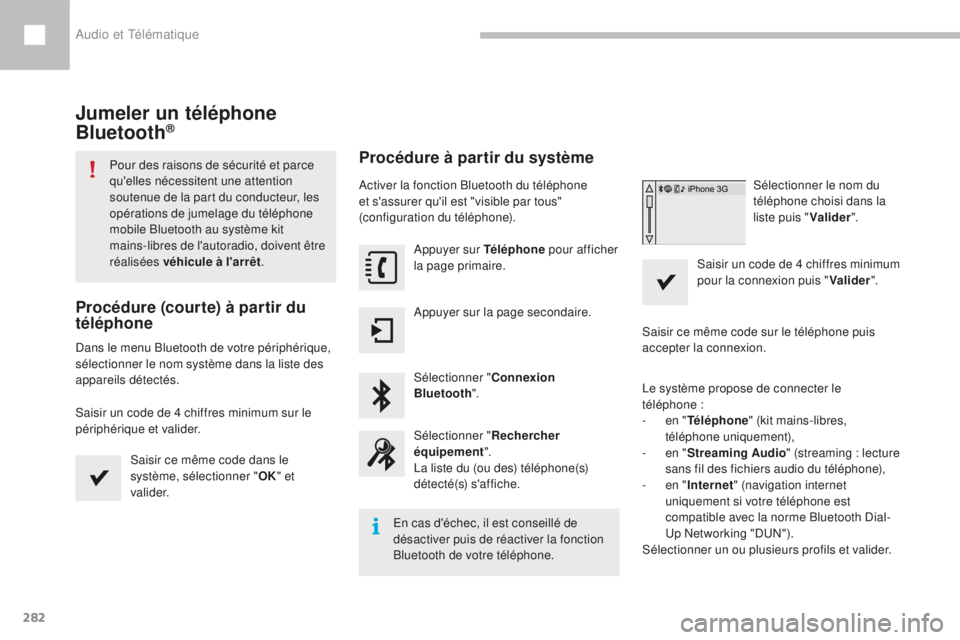 Peugeot 208 2015  Manuel du propriétaire (in French) 282
Jumeler un téléphone 
Bluetooth®
Pour des raisons de sécurité et parce 
qu'elles nécessitent une attention 
soutenue de la part du conducteur, les 
opérations de jumelage du téléphone