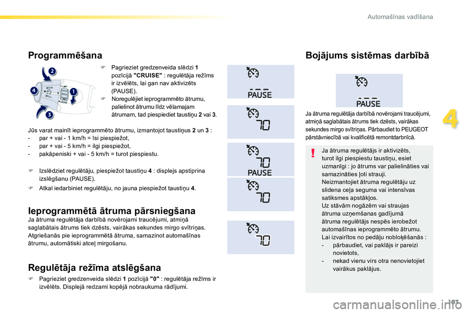 Peugeot 208 2014  Īpašnieka rokasgrāmata (in Latvian) 103
4
Automašīnas vadīšana
 
 
 
 
�) 
  Pagrieziet gredzenveida slēdzi  1 
 
pozīcijā  "CRUISE" 
 : regulētāja režīms 
ir izvēlēts, lai gan nav aktivizēts 
(PAUSE).  
 
 
 
Programmēš